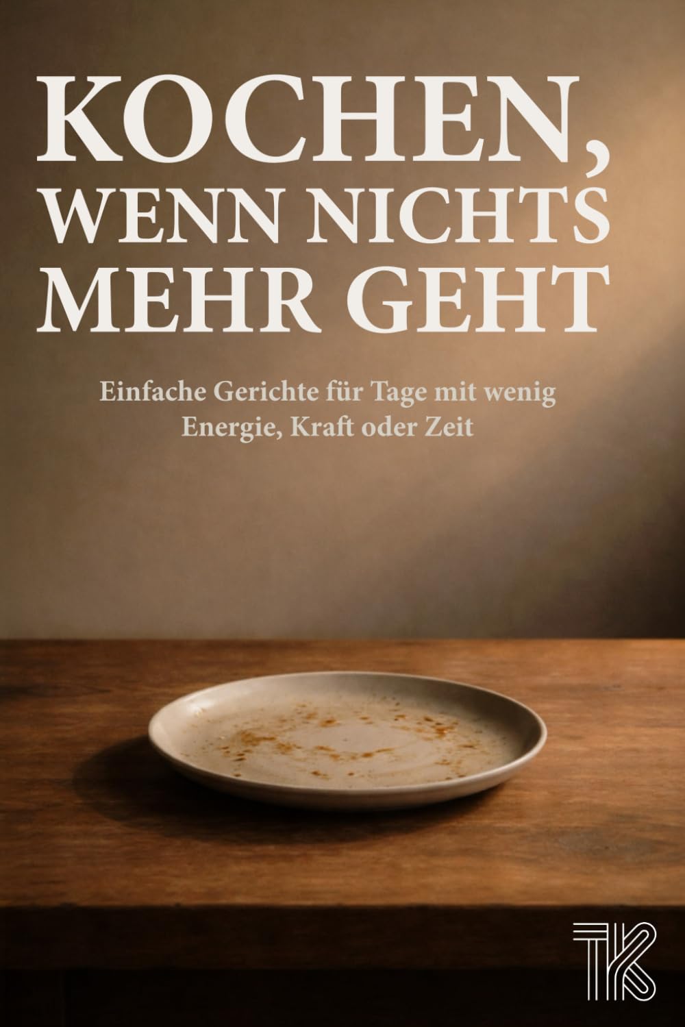 Kochen, wenn nichts mehr geht: Einfache Gerichte für Tage mit wenig Energie, Kraft oder Zeit