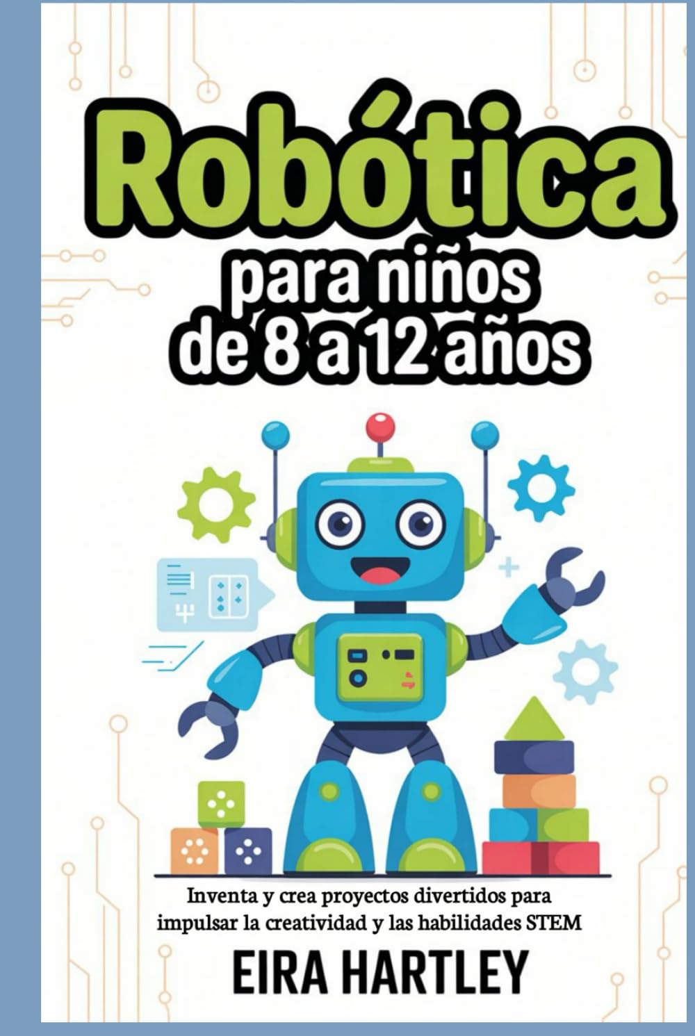 Robótica para niños de 8 a 12 años: Inventa y crea proyectos divertidos para impulsar la creatividad y las habilidades STEM