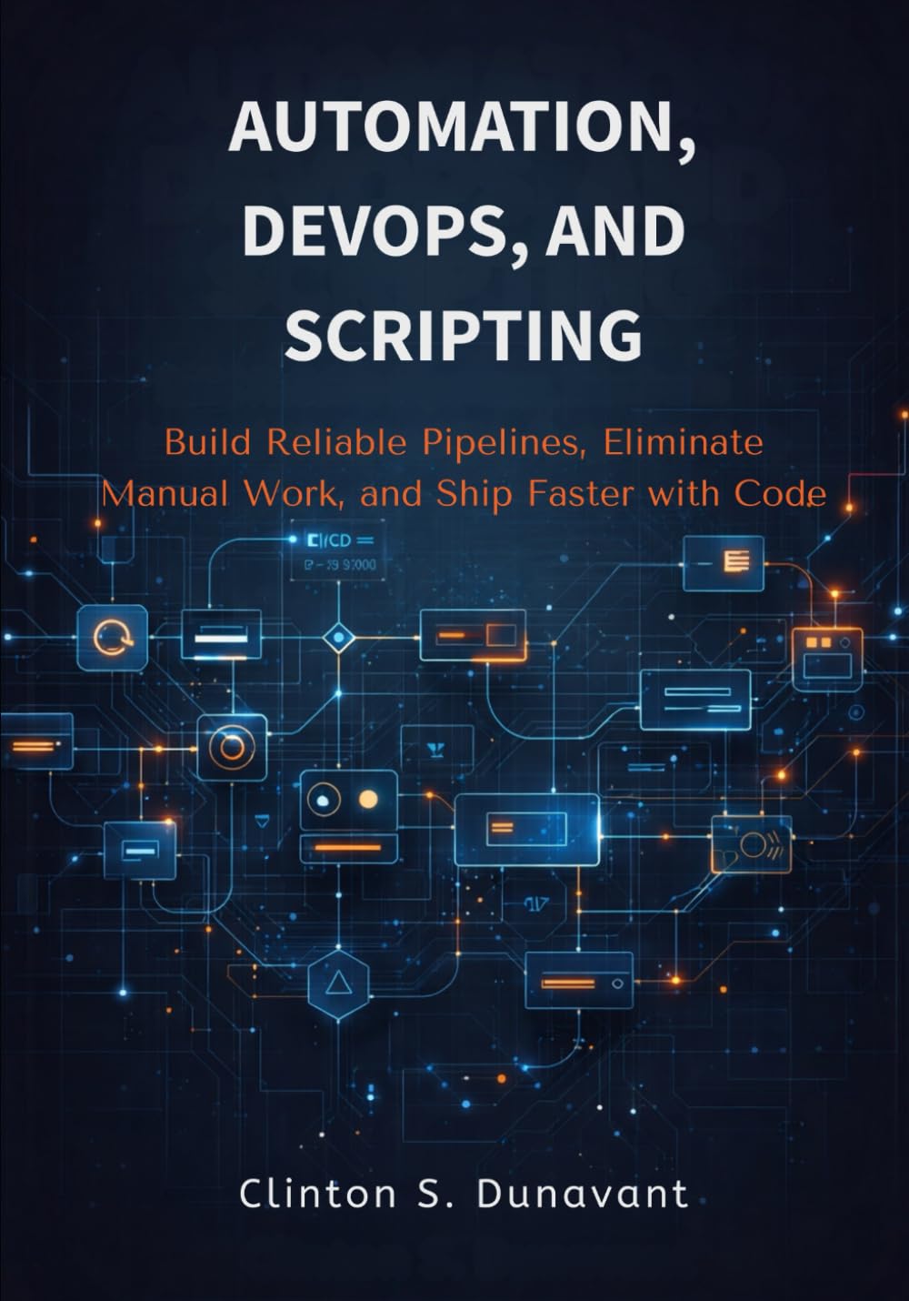 Automation, DevOps, and Scripting: Build Reliable Pipelines, Eliminate Manual Work, and Ship Faster with Code