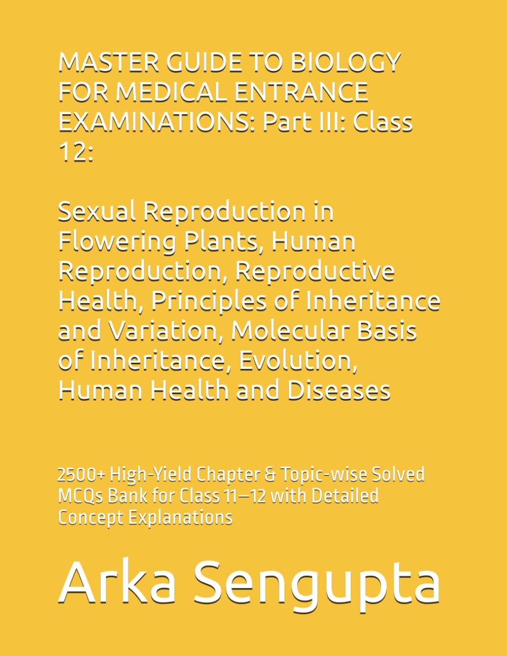 MASTER GUIDE TO BIOLOGY FOR MEDICAL ENTRANCE EXAMINATIONS: Part III : Class 12: 2500+ High-Yield Chapter & Topic-wise Solved MCQs Bank for Class 11–12 ... 2500+ Solved MCQs Practice MCQs)