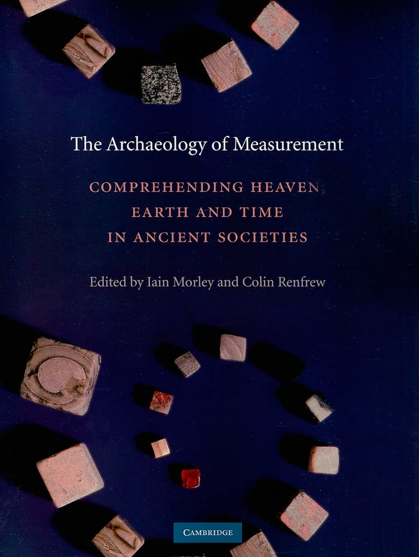 The Archaeology of Measurement: Comprehending Heaven, Earth and Time in Ancient Societies