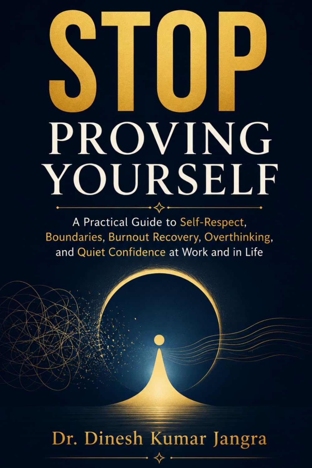 Stop Proving Yourself: A Practical Guide to Self-Respect, Boundaries, Burnout Recovery, Overthinking, and Quiet Confidence at Work and in Life (The Future-Ready Leader Series)