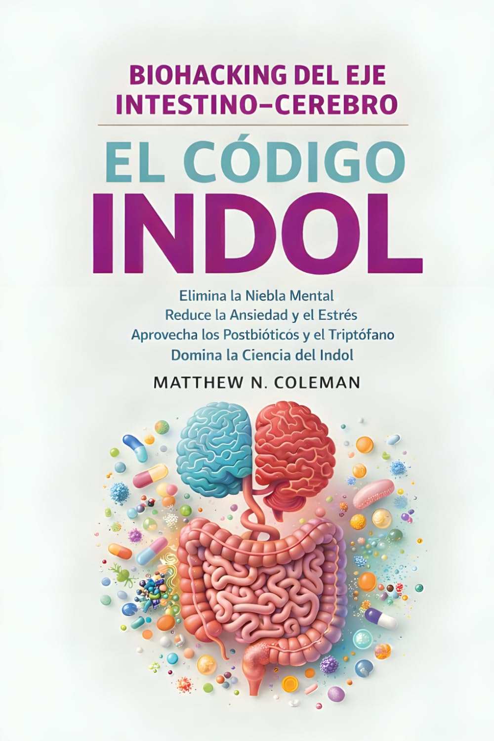 EL CÓDIGO INDOL: Elimina la Niebla Mental, Reduce la Ansiedad y el Estrés, Aprovecha los Postbióticos y el Triptófano Domina la Ciencia del Indol