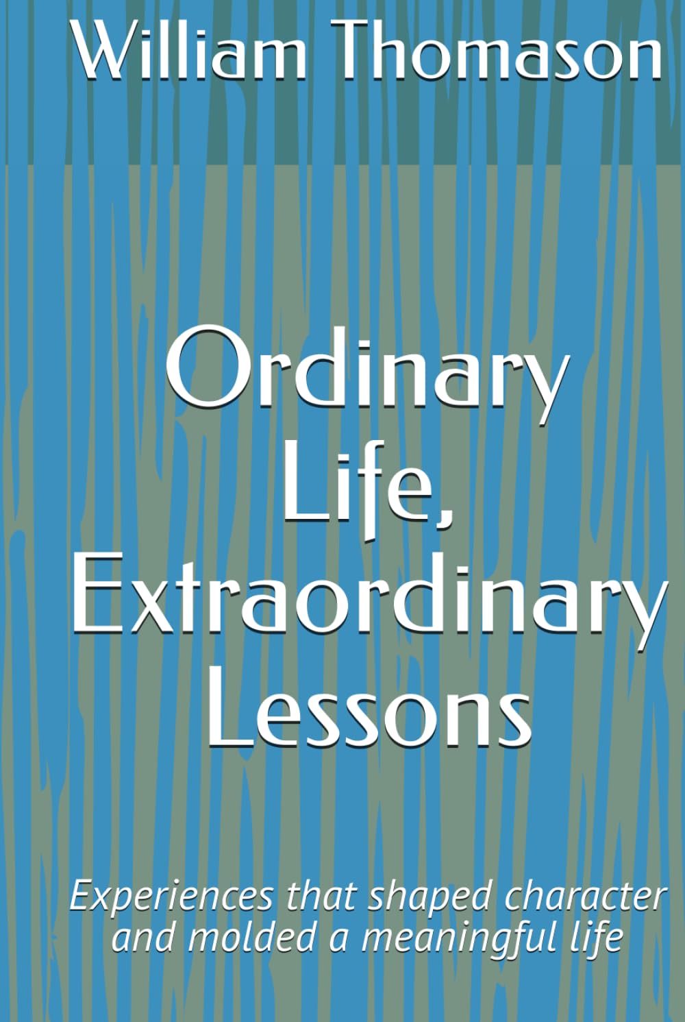 Ordinary Life, Extraordinary Lessons: Experiences that shaped character and molded a meaningful life