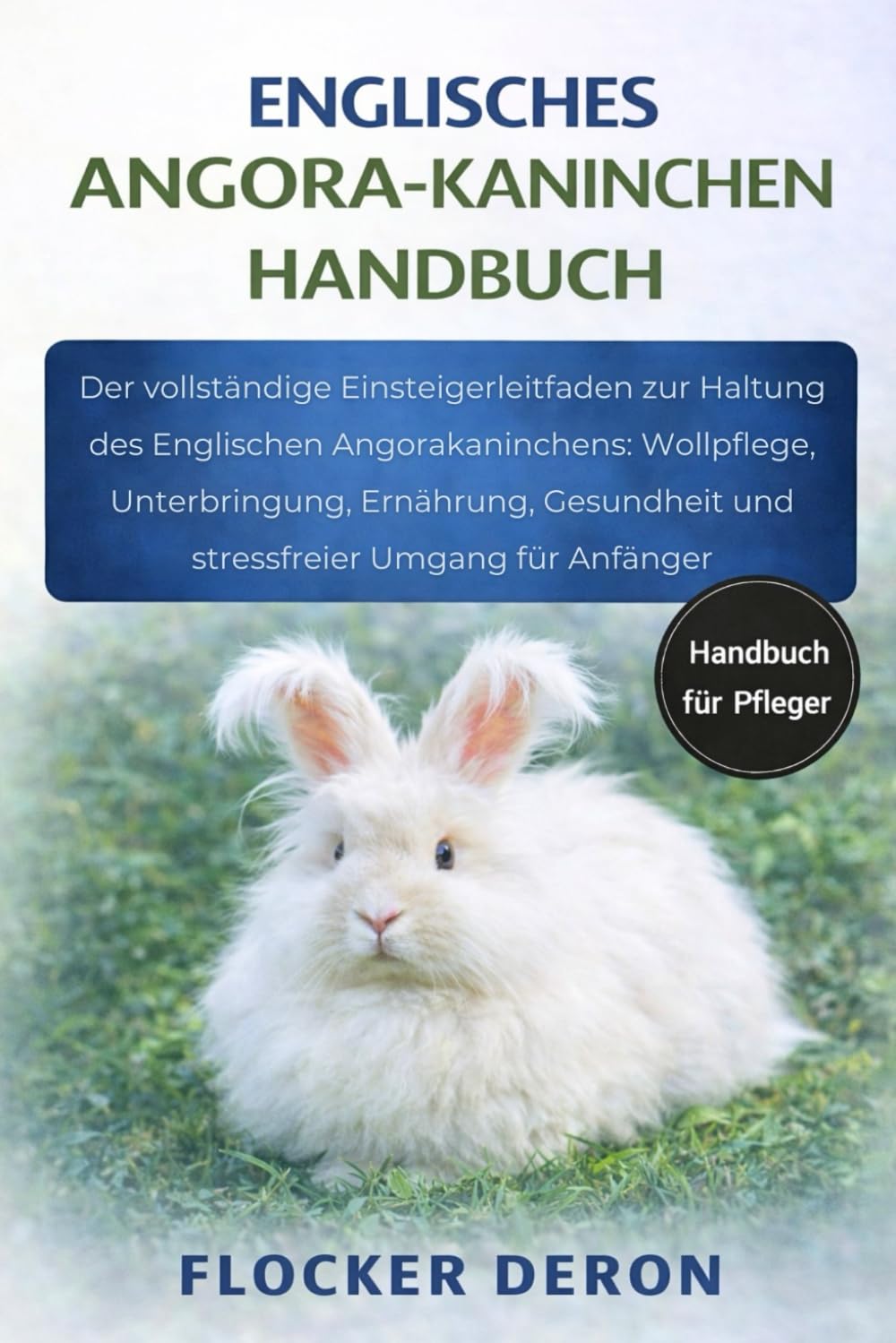ENGLISCHES-ANGORA-KANINCHEN HANDBUCH: Der vollständige Einsteigerleitfaden zur Haltung des Englischen Angorakaninchens: Wollpflege, Unterbringung, ... und stressfreier Umgang für Anfänger