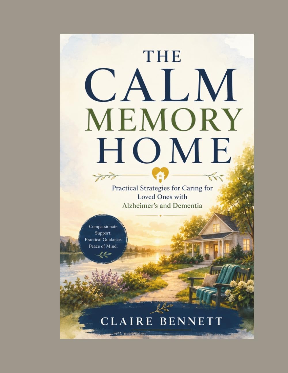 THE CALM MEMORY HOME: Practical Strategies for Caring for Loved Ones with Alzheimer’s and Dementia