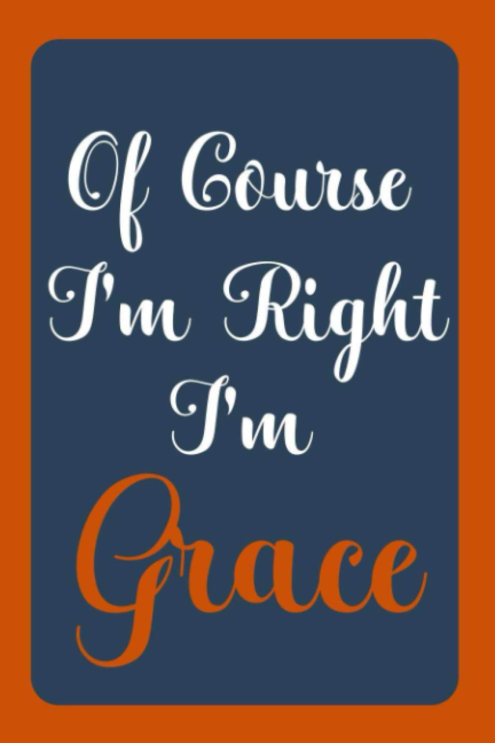 Of Course I'm Right I'm Grace: Notebook Gift, Grace name diary gifts, personalized notebook Grace, Gift Idea for Grace, 120 Pages