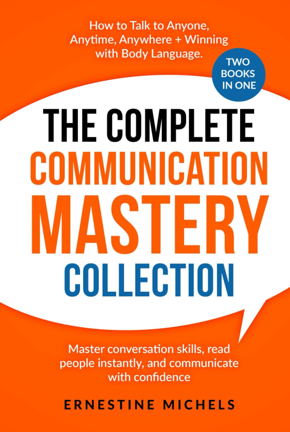The Complete Communication Mastery Collection How to Talk to Anyone, Anytime, Anywhere + Winning With Body Language: Master Conversation Skills, Read ... (“The Communication Mastery Series”)