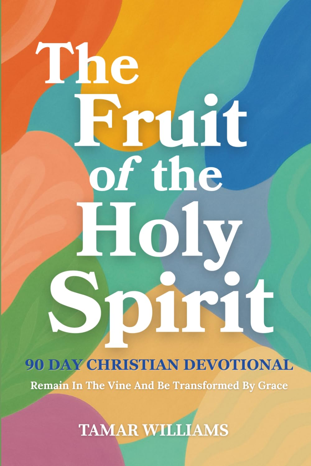 The Fruit of the Holy Spirit: 90 Day Christian Devotional: Remain In The Vine And Be Transformed By Grace