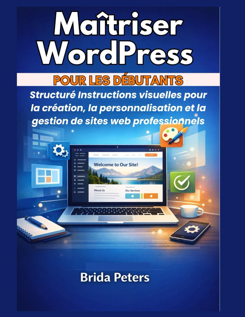 Maîtriser WordPress pour les débutants: Structuré Instructions visuelles pour la création, la personnalisation et la gestion de sites web professionnels