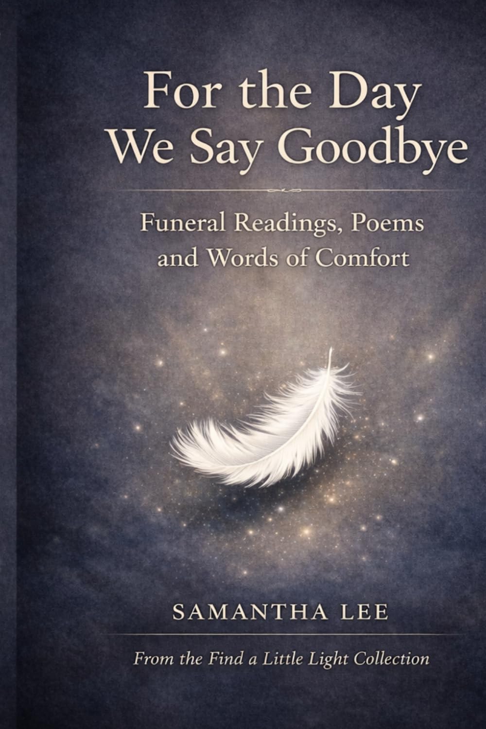 For the Day We Say Goodbye: Funeral Readings, Poems and Words of Comfort (Find a little light)