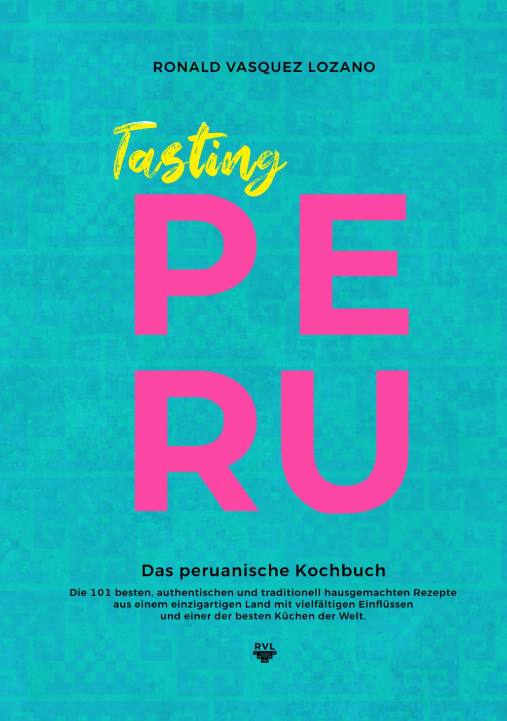 Tasting PERU - Das peruanische Kochbuch: Die besten, authentischen und traditionell hausgemachten Rezepte aus einer der besten Küchen der Welt - mit 101 illustrierten Rezepten