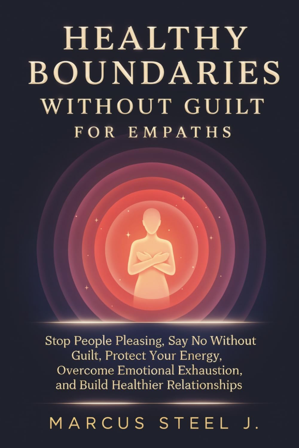 HEALTHY BOUNDARIES WITHOUT GUILT FOR EMPATHS: Stop People Pleasing, Say No Without Guilt, Protect Your Energy, Overcome Emotional Exhaustion, and Build Healthier Relationships
