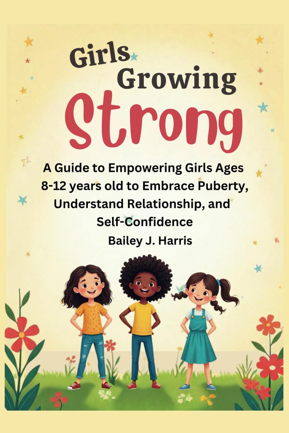 Girls Growing Strong: A Guide to Empowering Girls Ages 8-12 years old to Embrace Puberty, Understand Relationship, and Self-Confidence.
