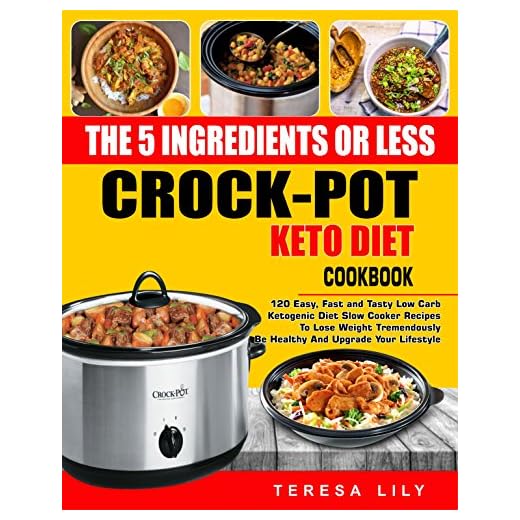 The 5-Ingredient or Less Keto Diet Crock Pot Cookbook: 120 Easy, Fast and Tasty Low Carb Ketogenic Diet Slow Cooker Recipes to Lose Weight tremendously, Be Healthy and Upgrade Your Lifestyle