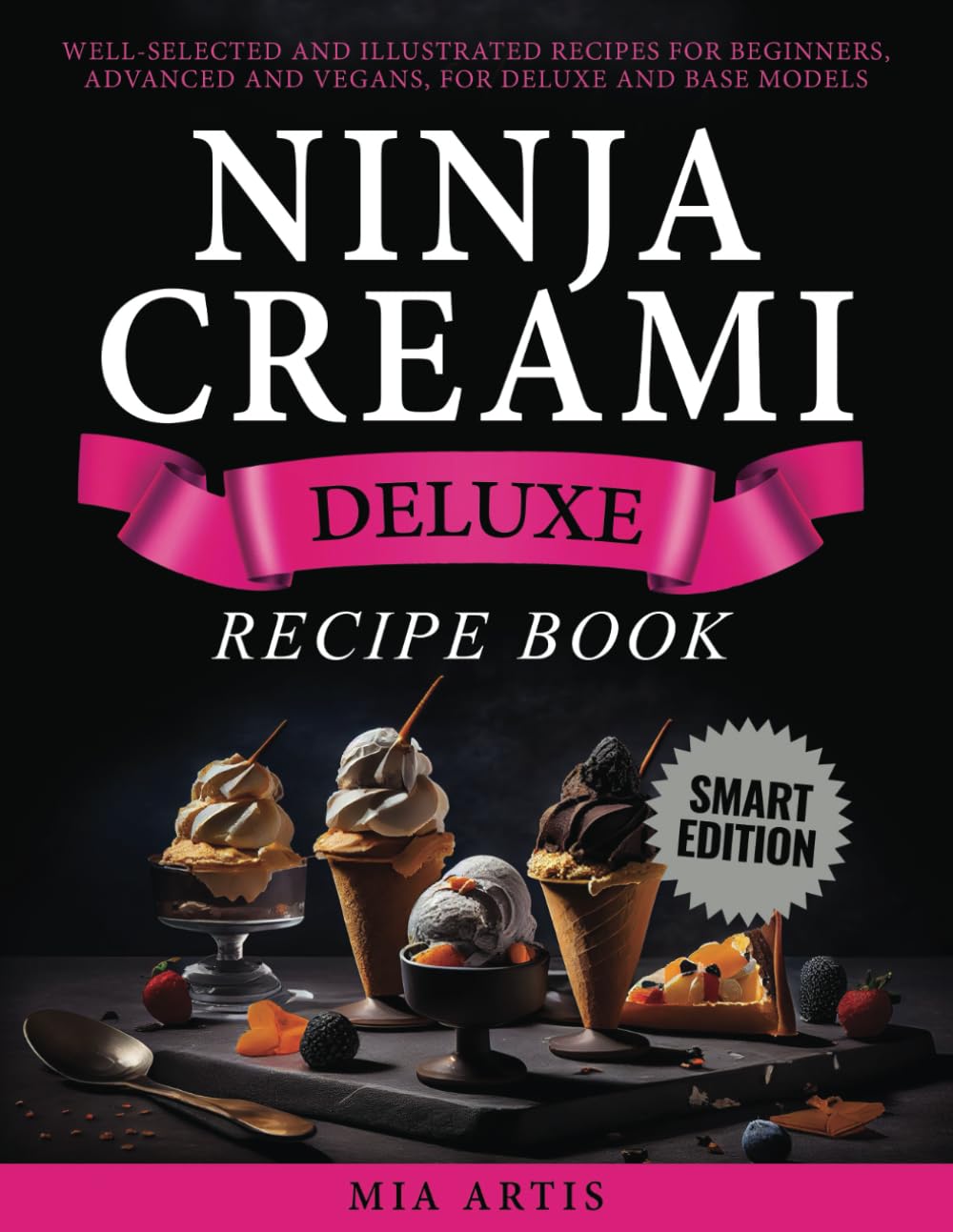 NINJA CREAMI DELUXE RECIPE BOOK SMART EDITION: WELL-SELECTED AND ILLUSTRATED RECIPES FOR BEGINNERS, ADVANCED AND VEGANS, FOR DELUXE AND BASE MODELS