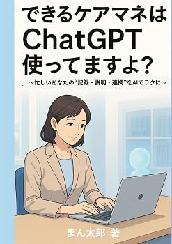 できるケアマネはChatGPT使ってますよ？: ～忙しいあなたの“記録・説明・連携”をAIでラクに～ (できるケアマネAI仕事術シリーズ)