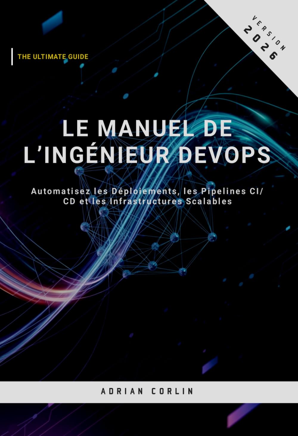 Le Manuel de l’Ingénieur DevOps: Automatisez les Déploiements, les Pipelines CI/CD et les Infrastructures Scalables