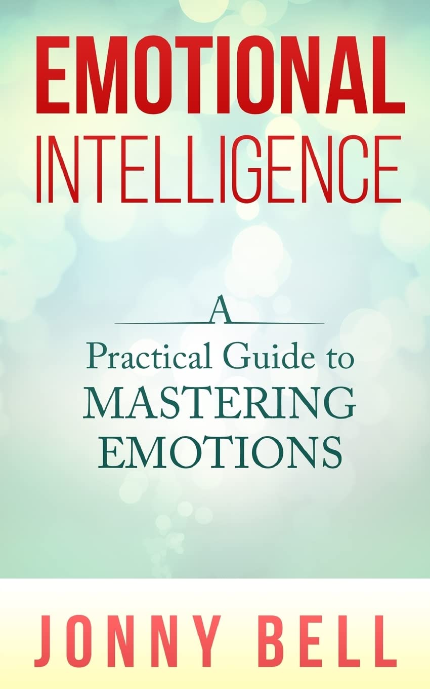 Emotional Intelligence: A Practical Guide to Mastering Emotions: Emotions and Feelings: Volume 1
