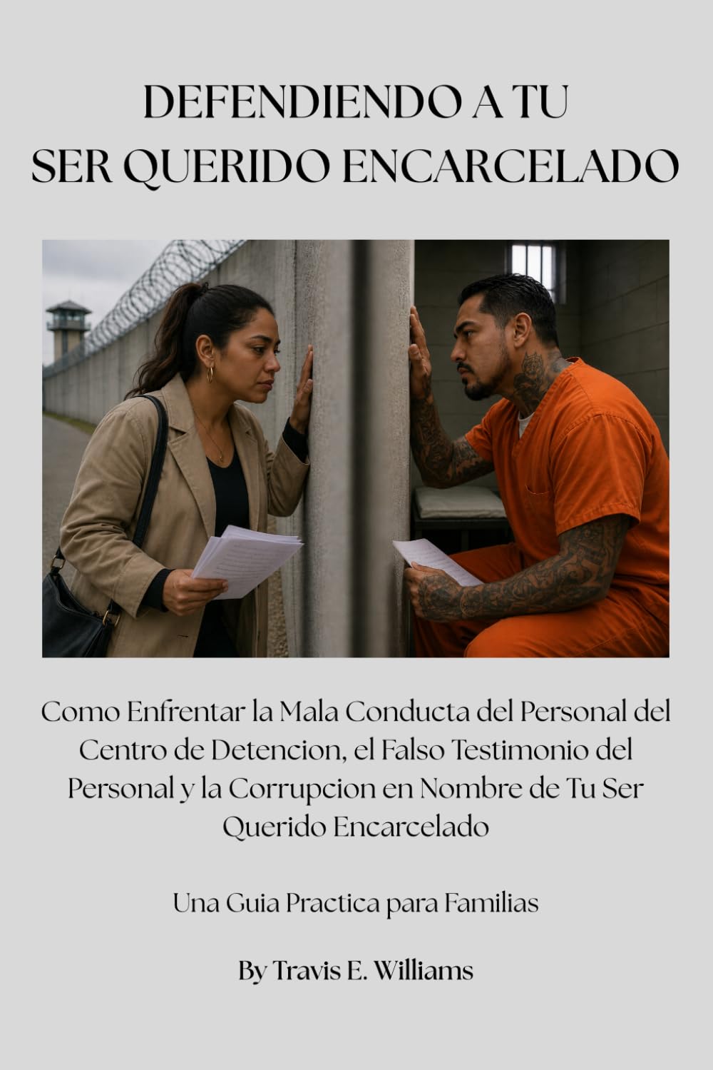 DEFENDIENDO A TU SER QUERIDO ENCARCELADO: Como Enfrentar la Mala Conducta del Personal del Centro de Detencion, el Falso Testimonio del Personal y la ... (Defending Your Incarcerated Loved One)