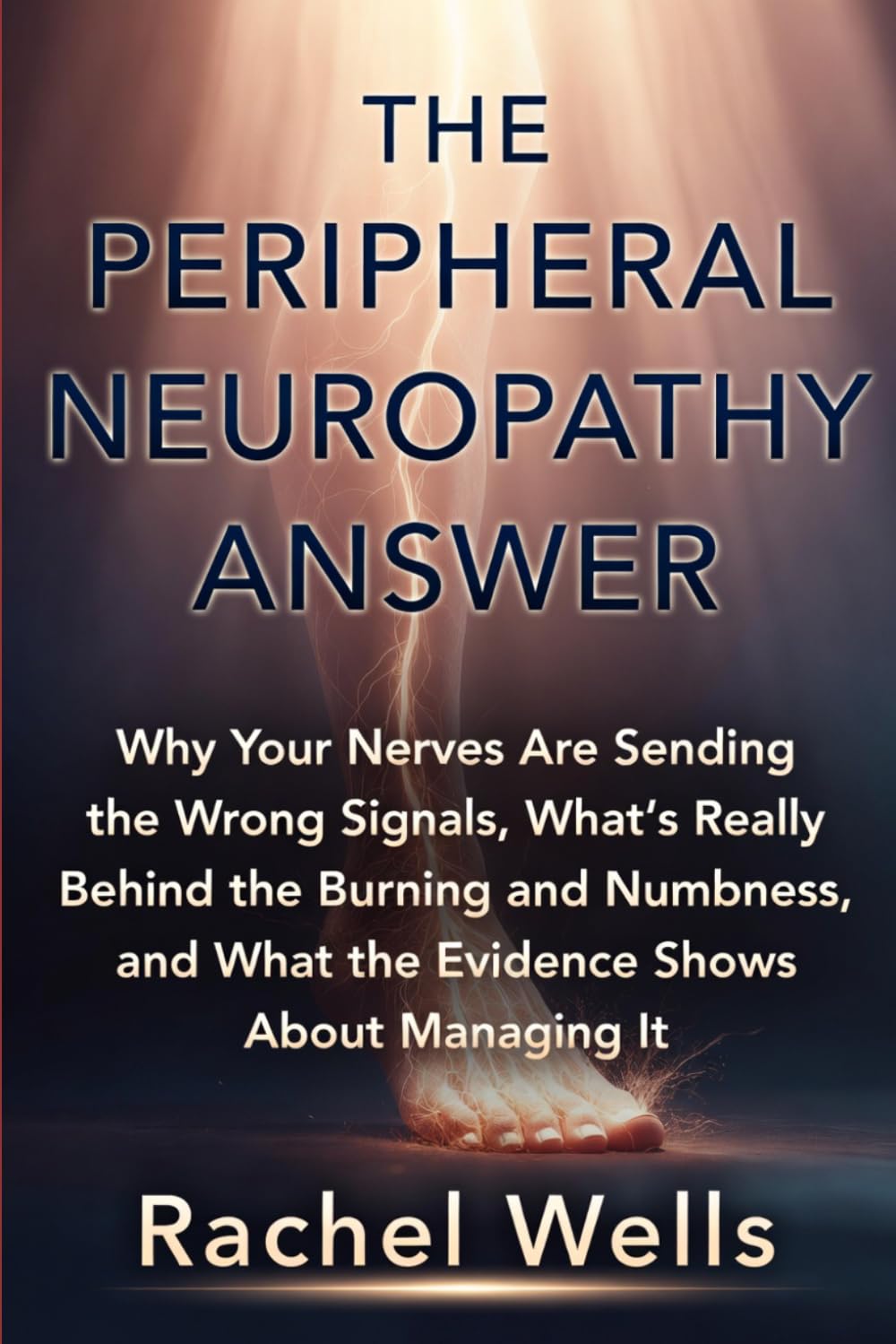 The Peripheral Neuropathy Answer: Why Your Nerves Are Sending the Wrong Signals, What's Really Behind the Burning and Numbness, and What the Evidence Shows About Managing It