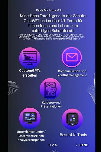 Künstliche Intelligenz in der Schule: ChatGPT und andere KI Tools für Lehrerinnen und Lehrer zum sofortigen Schuleinsatz: Mega Prompts, maßgeschneiderte Chatbots, Unterrichtsplanung, Konzepte u.v.m.