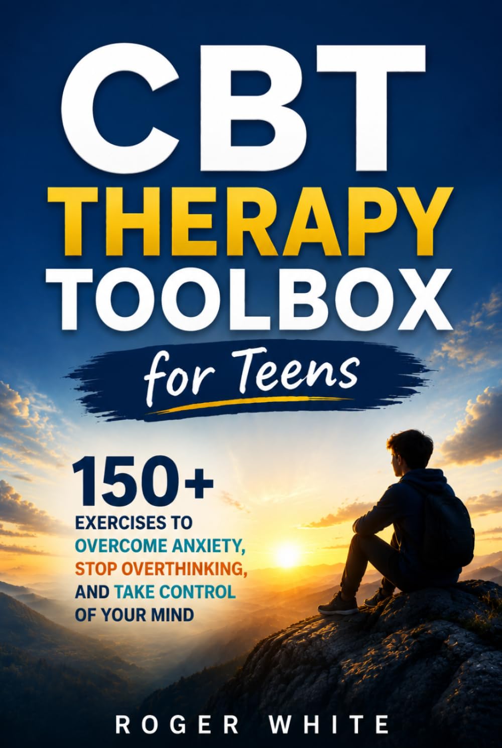 CBT Therapy Toolbox for Teens: 150+Exercises To Overcome Anxiety, Stop Overthinking And Take Control Of Your Mind
