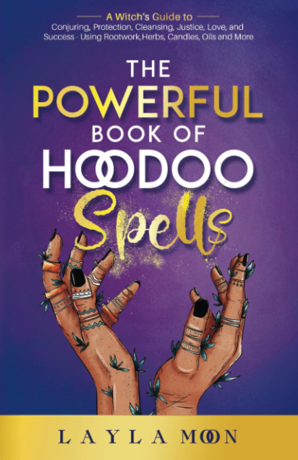 The Powerful Book of Hoodoo Spells: A Witch's Guide to Conjuring, Protection, Cleansing, Justice, Love, and Success - Using Rootwork, Herbs, Candles, Oils and More: 2 (Witchcraft for Beginners)