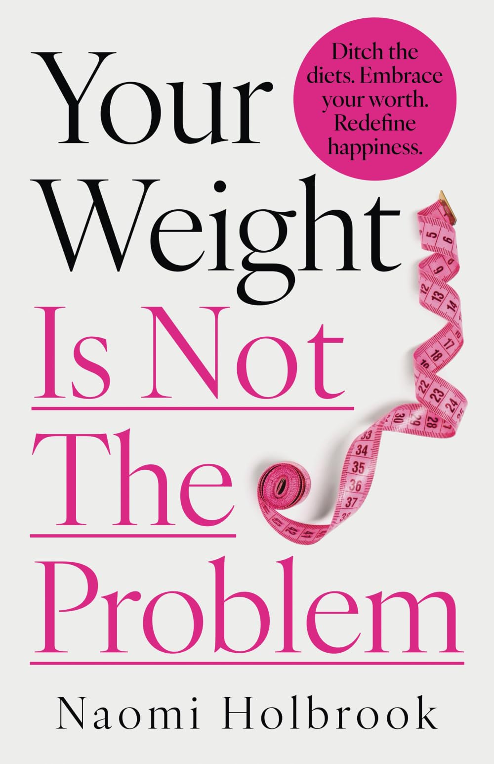 Your Weight Is Not The Problem: Ditch the diets. Embrace your worth. Redefine happiness.