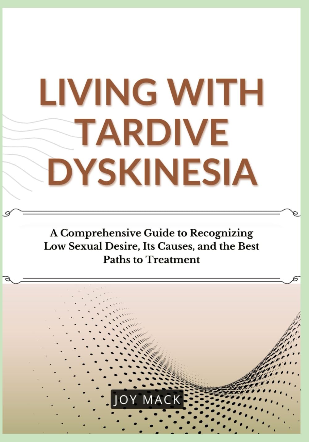 LIVING WITH TARDIVE DYSKINESIA: A Comprehensive Guide to Recognizing Low Sexual Desire, Its Causes, and the Best Paths to Treatment