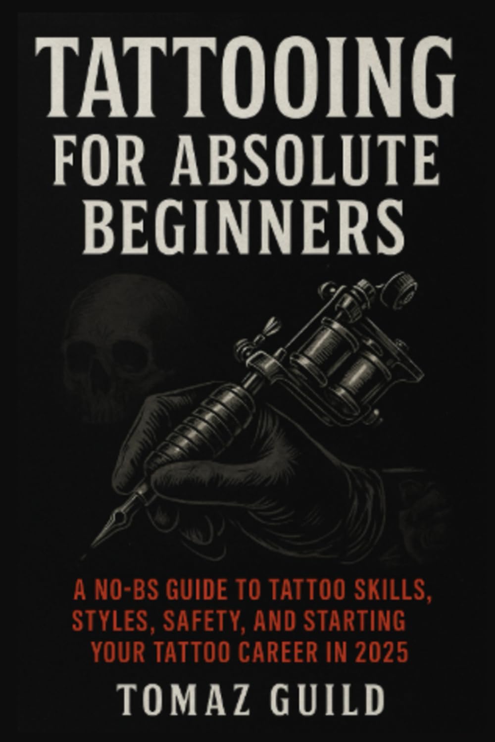 Tattooing for Absolute Beginners: A No-BS Guide to Tattoo Skills, Styles, Safety, and Starting Your Tattoo Career.