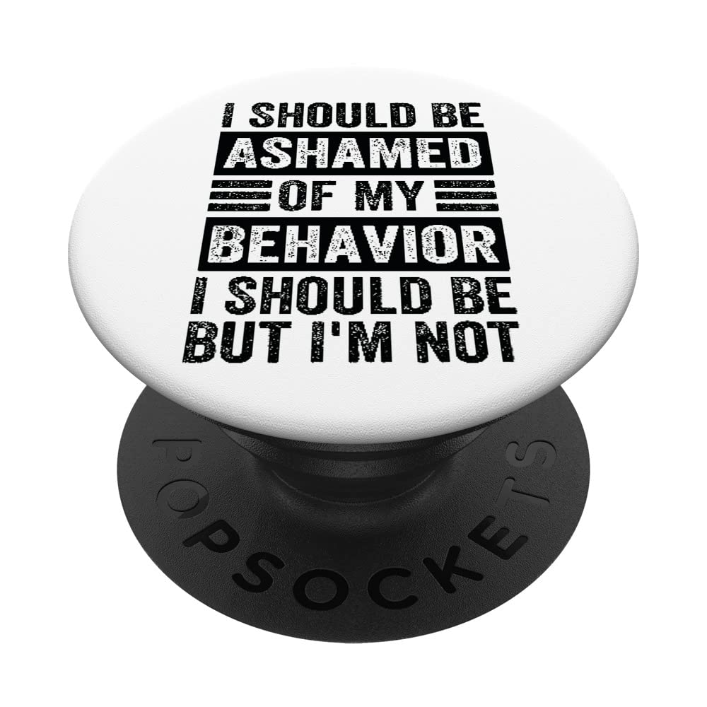 I Should Be Ashamed Of My Behavior I Should Be But I'm Not PopSockets Swappable PopGrip, Black
