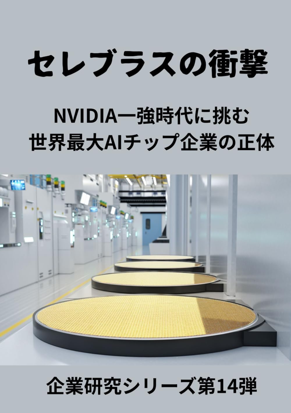 セレブラスの衝撃: NVIDIA一強時代に挑む、 世界最大AIチップ企業の正体 (企業研究シリーズ第１４弾)