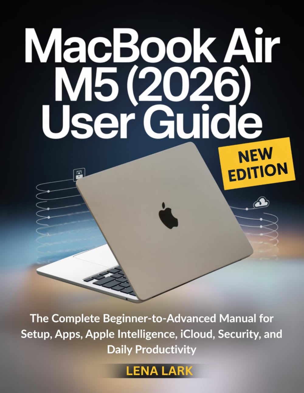 MacBook Air M5 (2026) User Guide: The Complete Beginner-to-Advanced Manual for Setup, Apps, Apple Intelligence, iCloud, Security, and Daily Productivity