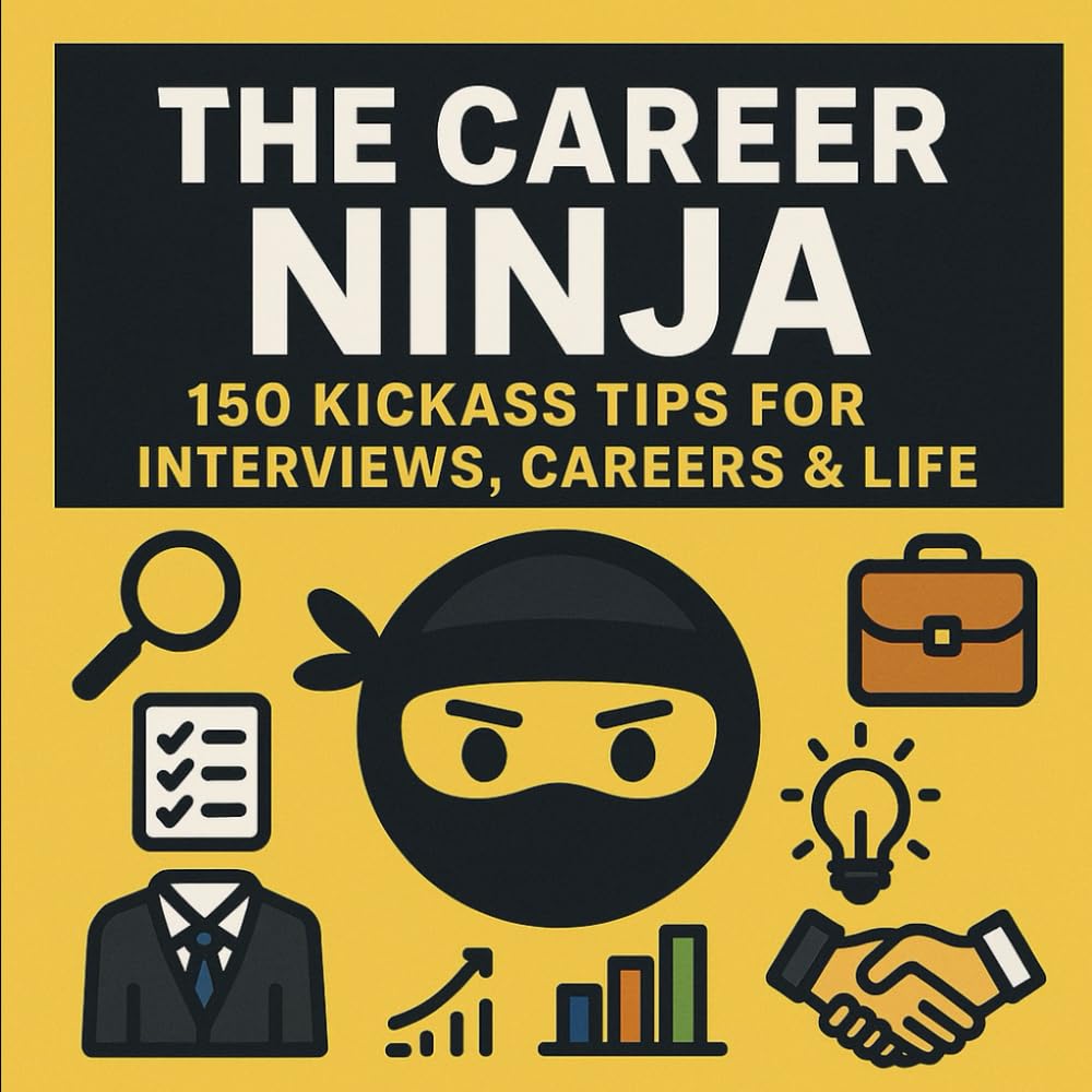The Career Ninja: 150 Kickass Tips for Interviews, Careers & Life: Essential Hacks for Acing Interviews, Climbing the Career Ladder, and Winning at Work and Life