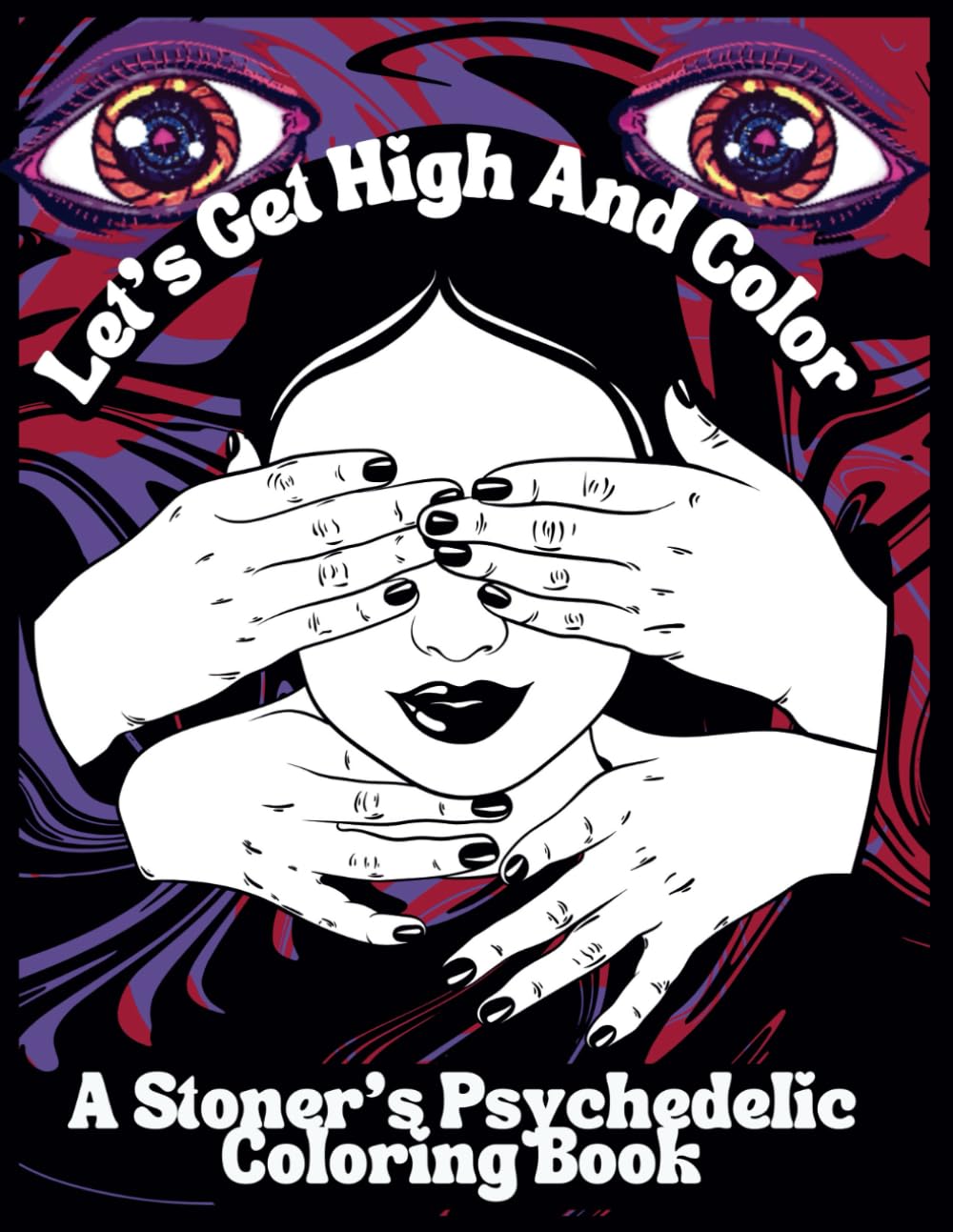 Let's Get High And Color A Stoner's Psychedelic Coloring Book: Trippy Coloring Pages