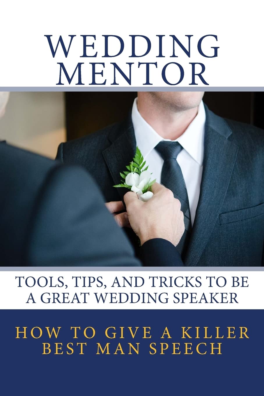 How To Give A Killer Best Man Speech: Tools, Tips, and Tricks to be a Great Wedding Speaker: Volume 1 (The Wedding Mentor)
