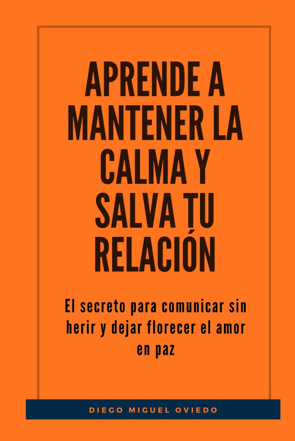 Aprende a mantener la calma y salva tu relación: El secreto para comunicar sin herir y dejar florecer el amor en paz