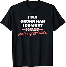 Funny Dad Saying I’m a Grown Man I Do What My Daughter Wants T-Shirt