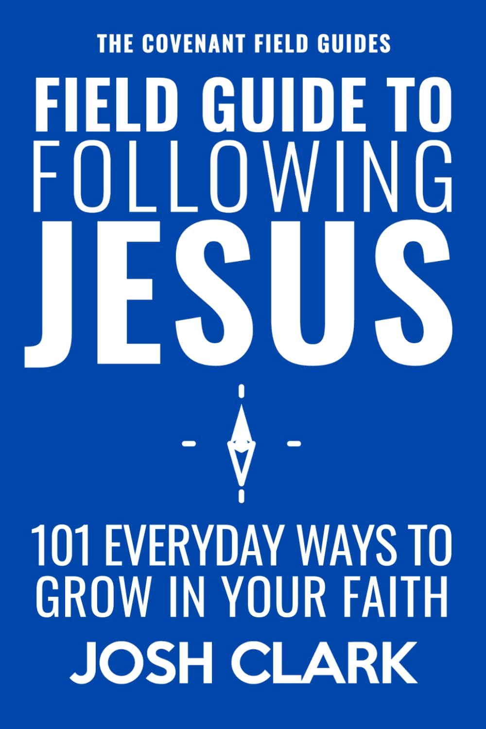 Field Guide to Following Jesus: 101 Everyday Ways to Grow in Your Faith (The Covenant Field Guides)
