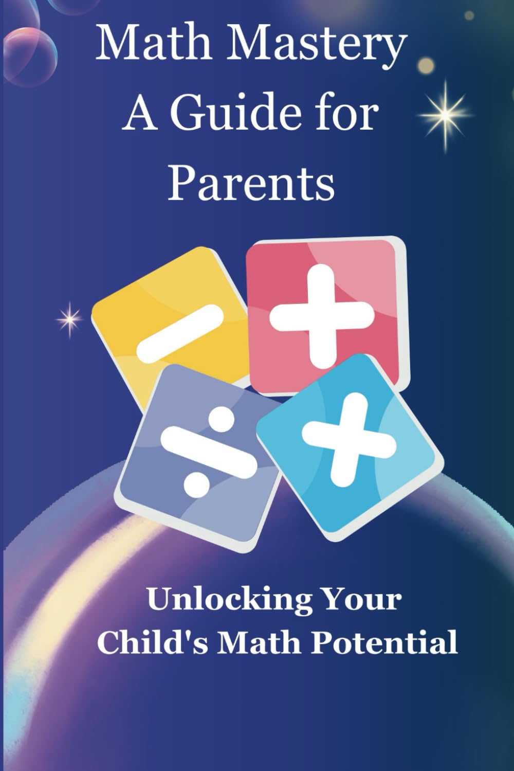 Math Mastery: A Guide For Parents: Unlocking Your Child's Math Potential