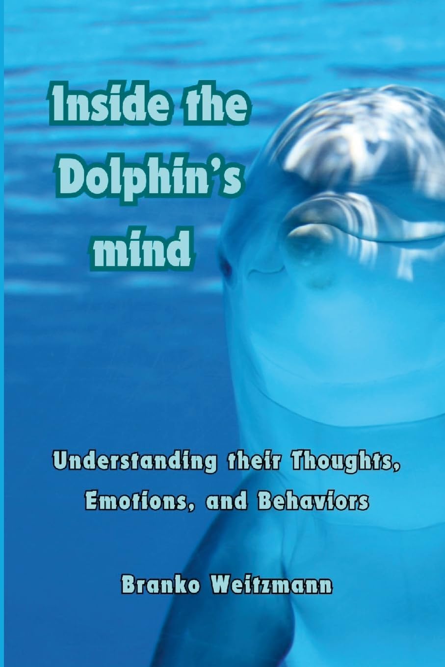 Inside the Dolphin Mind: Understanding The Dolphin's Thoughts, Emotions, and Behaviors