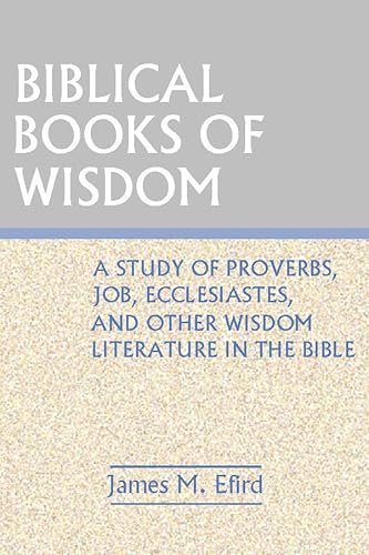 Biblical Books of Wisdom: A Study of Proverbs, Job, Ecclesiastes, and Other Wisdom Literature in the bible
