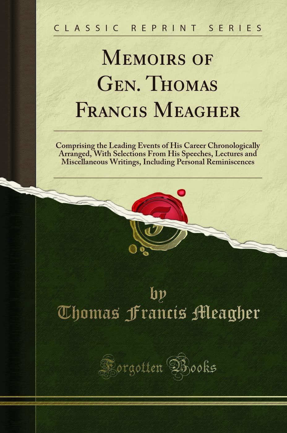 Memoirs of Gen. Thomas Francis Meagher (Classic Reprint): Comprising the Leading Events of His Career Chronologically Arranged, with Selections from ... Personal Reminiscences (Classic Reprint)
