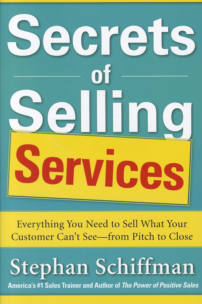 Secrets of Selling Services: Everything You Need to Sell What Your Customer Can’t See—from Pitch to Close: Everything You Need to Sell What Your ... See--from Pitch to Close (BUSINESS BOOKS)