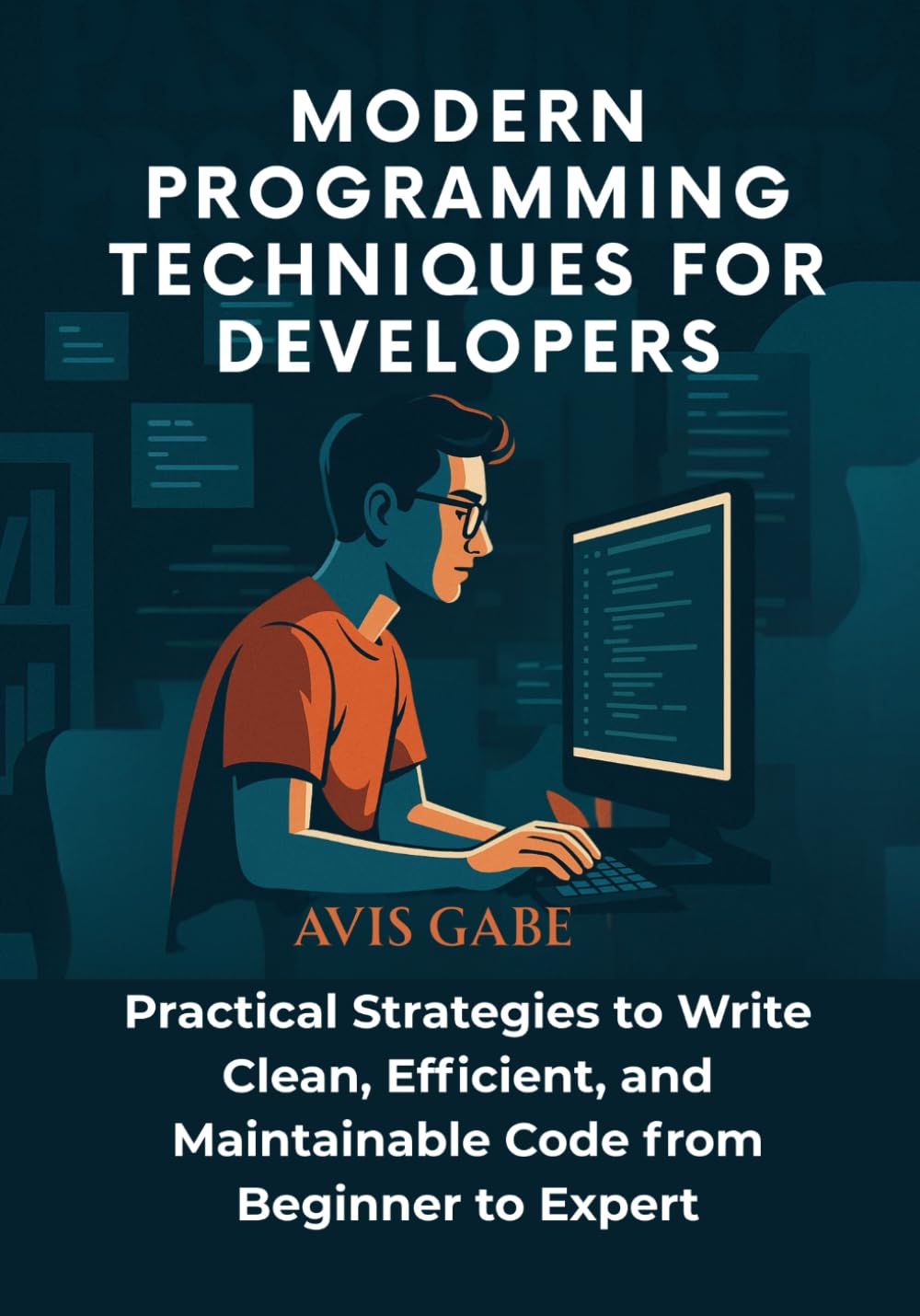 Modern Programming Techniques for Developers: Practical Strategies to Write Clean, Efficient, and Maintainable Code from Beginner to Expert