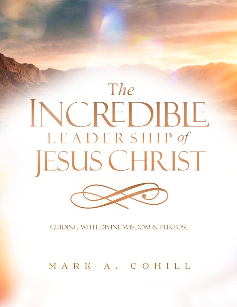 The Incredible Leadfership Of Jesus Christ: Guiding With Divine Wisdom & Purpose