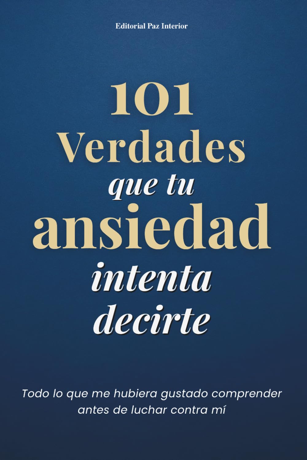 101 Verdades que tu Ansiedad Intenta Decirte: 101 claves para comprender tu ansiedad, calmar tu mente y recuperar tu soberanía interior