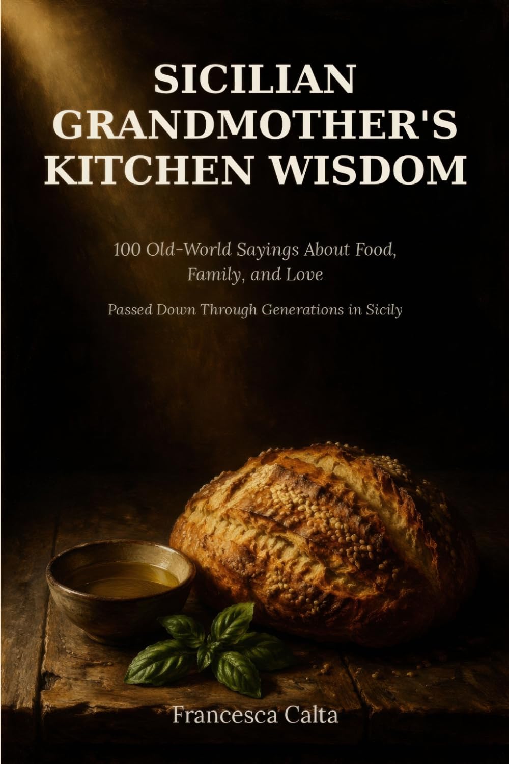 Sicilian Grandmother's Kitchen Wisdom: 100 Old-World Sayings About Food, Family, and Love — Passed Down Through Generations in Sicily