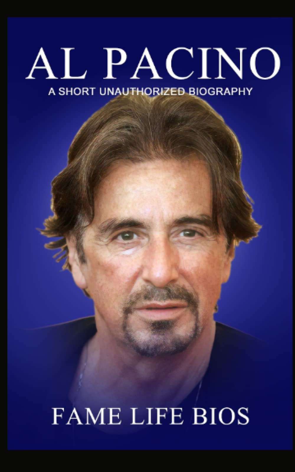 Fame Life BIOS Al Pacino: A Short Unauthorized Biography